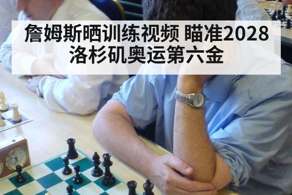 詹姆斯晒训练视频 瞄准2028洛杉矶奥运第六金