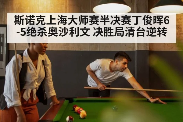 斯诺克上海大师赛半决赛丁俊晖6-5绝杀奥沙利文 决胜局清台逆转