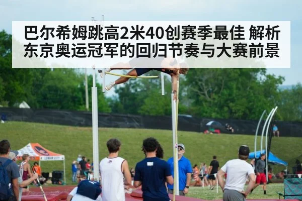 巴尔希姆跳高2米40创赛季最佳 解析东京奥运冠军的回归节奏与大赛前景