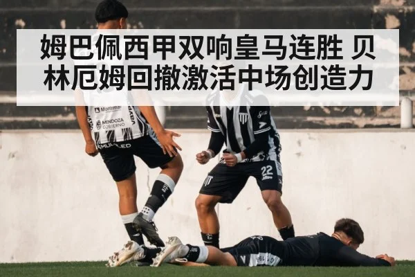 姆巴佩西甲双响皇马连胜 贝林厄姆回撤激活中场创造力